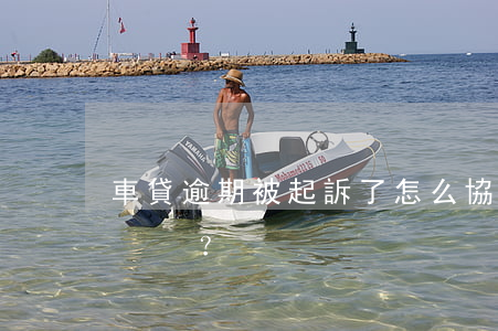 車貸逾期被起訴了怎么協(xié)商？
